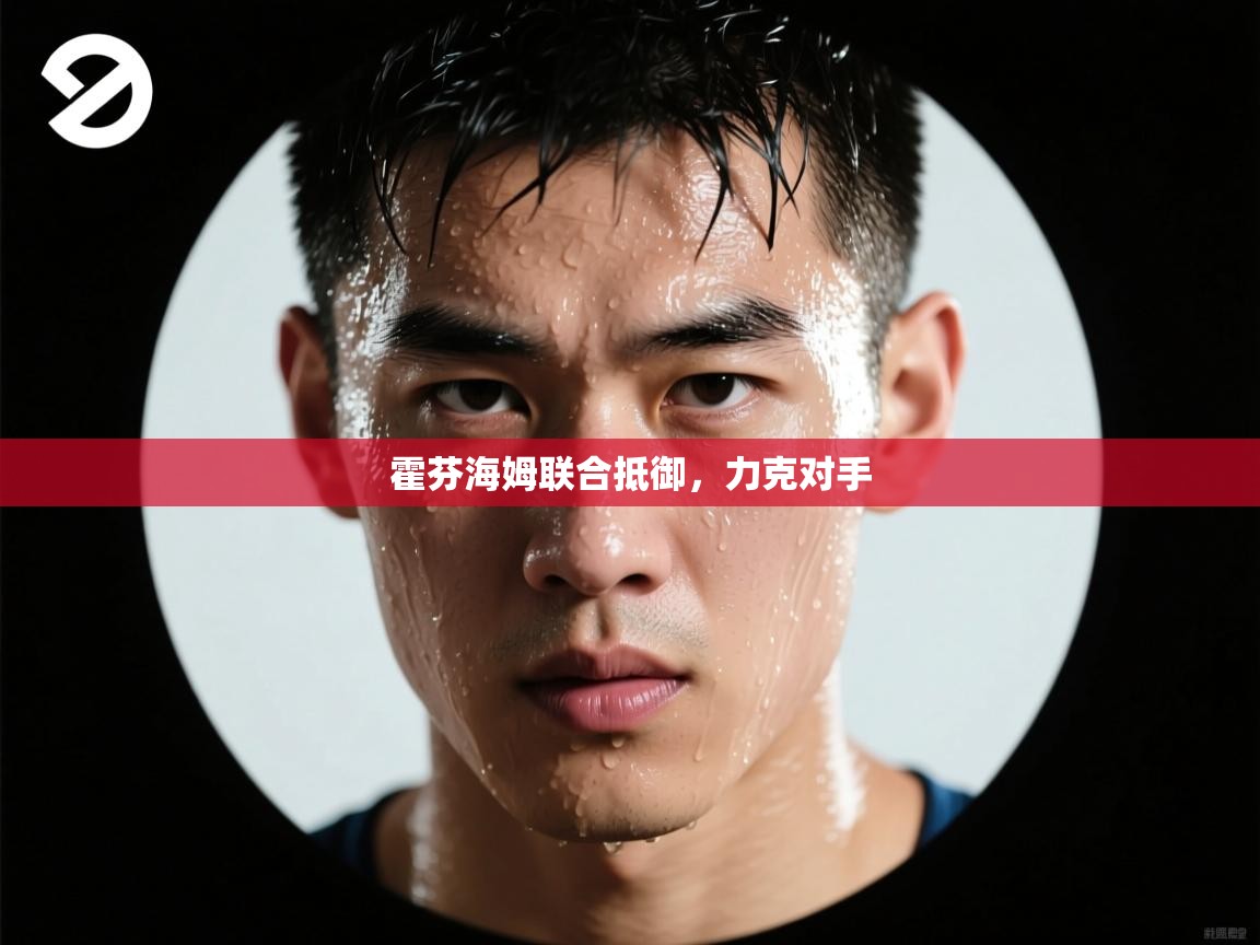 霍芬海姆联合抵御，力克对手  第1张