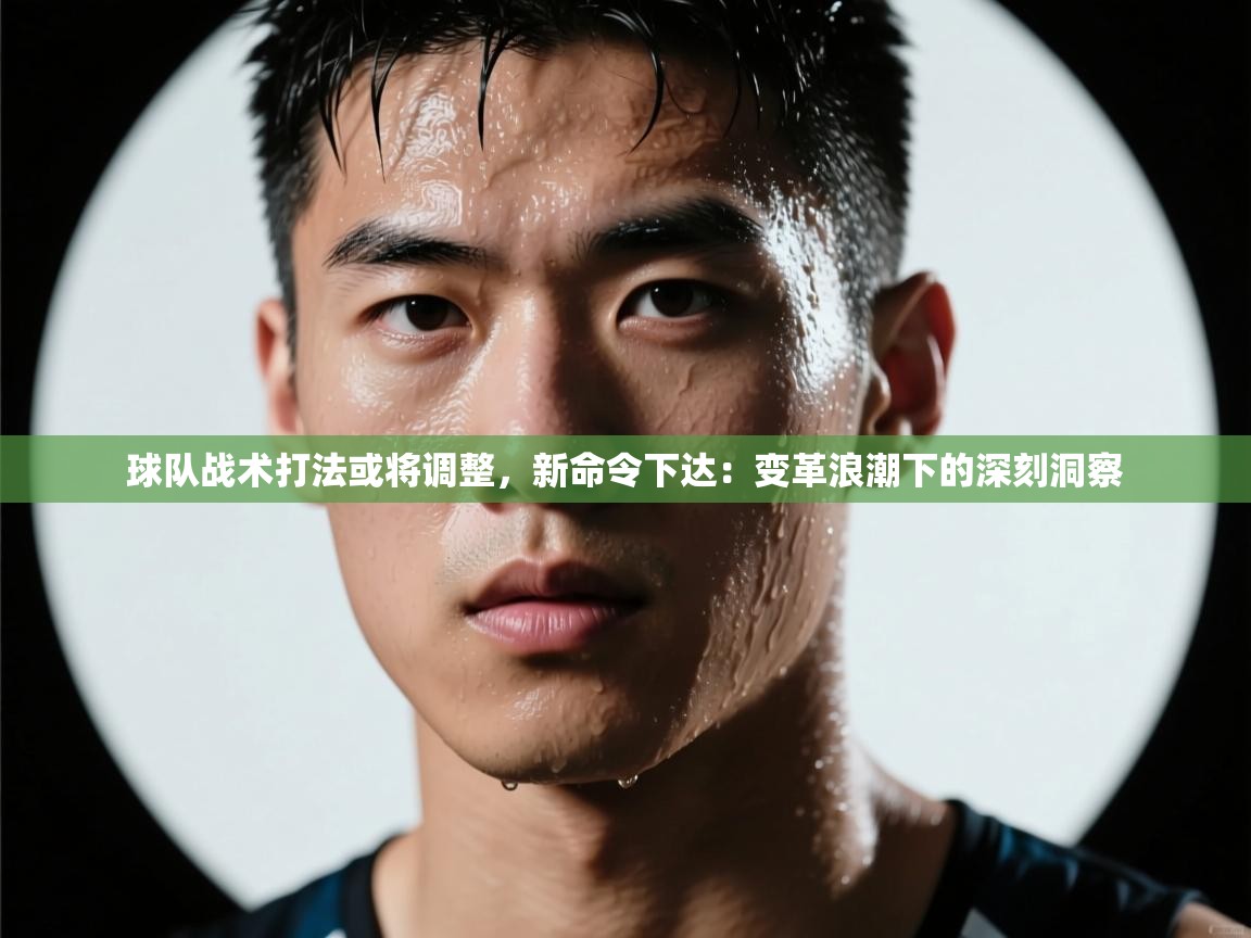 球队战术打法或将调整,新命令下达:变革浪潮下的深刻洞察 第1张