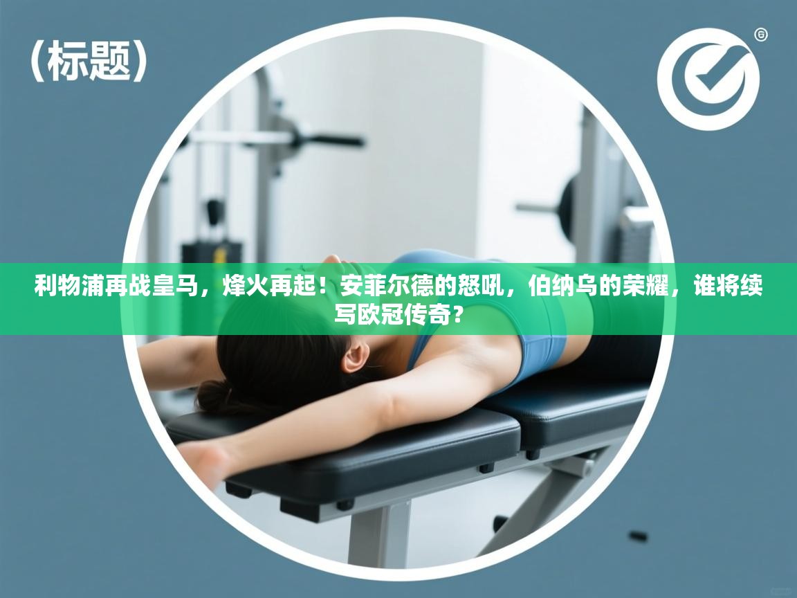 利物浦再战皇马,烽火再起!安菲尔德的怒吼,伯纳乌的荣耀,谁将续写欧冠传奇? 第1张